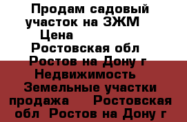 Продам садовый участок на ЗЖМ. › Цена ­ 2 500 000 - Ростовская обл., Ростов-на-Дону г. Недвижимость » Земельные участки продажа   . Ростовская обл.,Ростов-на-Дону г.